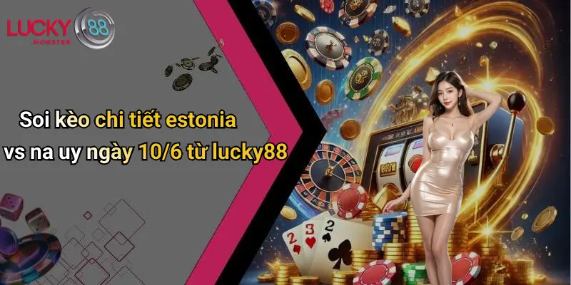 Soi kèo chi tiết estonia vs na uy ngày 10/6 từ lucky88
